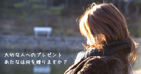 大切な人へのプレゼント。あなたは何を贈りますか?